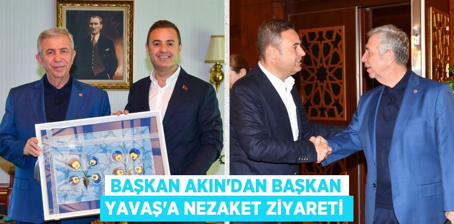 BAŞKAN AKIN’DAN BAŞKAN YAVAŞ’A NEZAKET ZİYARETİ