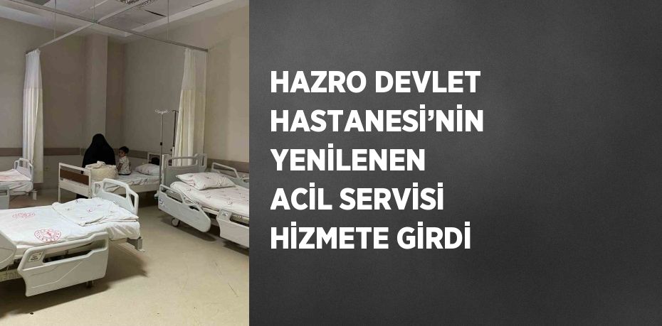 HAZRO DEVLET HASTANESİ’NİN YENİLENEN ACİL SERVİSİ HİZMETE GİRDİ