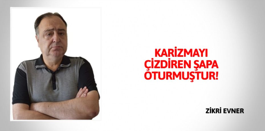 KARİZMAYI ÇİZDİREN ŞAPA OTURMUŞTUR!