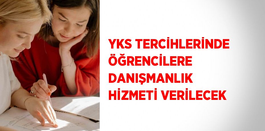 YKS TERCİHLERİNDE ÖĞRENCİLERE DANIŞMANLIK HİZMETİ VERİLECEK