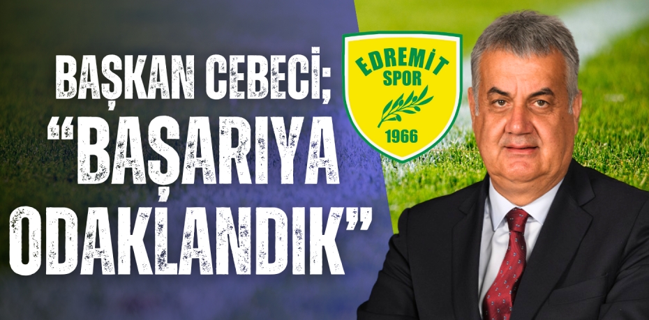 Başkan Cebeci; “BAŞARIYA ODAKLANDIK”