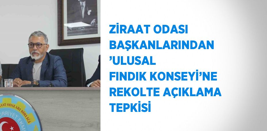 ZİRAAT ODASI BAŞKANLARINDAN ’ULUSAL FINDIK KONSEYİ’NE REKOLTE AÇIKLAMA TEPKİSİ