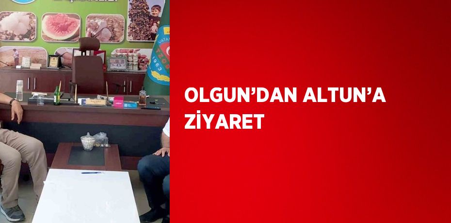 OLGUN’DAN ALTUN’A ZİYARET