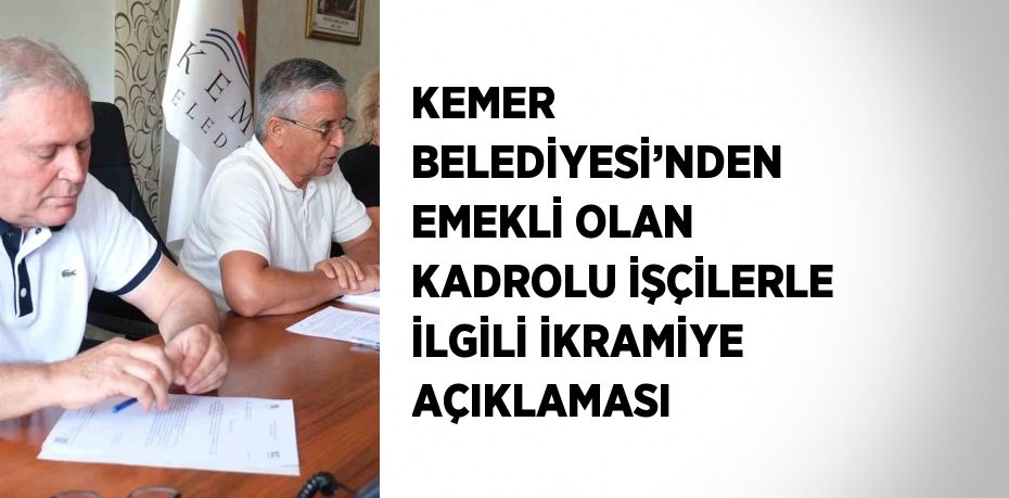 KEMER BELEDİYESİ’NDEN EMEKLİ OLAN KADROLU İŞÇİLERLE İLGİLİ İKRAMİYE AÇIKLAMASI