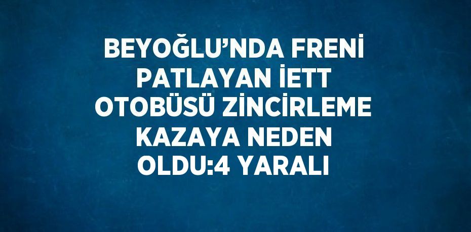 BEYOĞLU’NDA FRENİ PATLAYAN İETT OTOBÜSÜ ZİNCİRLEME KAZAYA NEDEN OLDU:4 YARALI