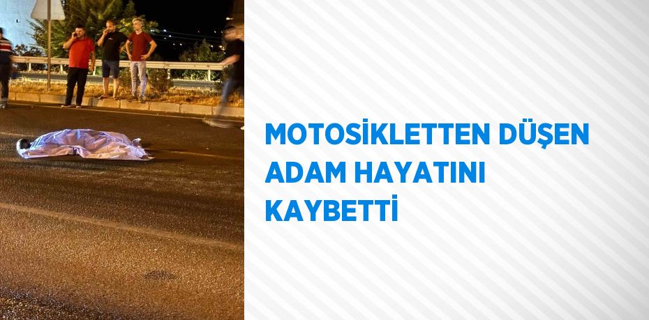 MOTOSİKLETTEN DÜŞEN ADAM HAYATINI KAYBETTİ