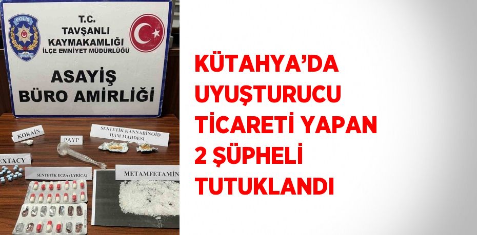 KÜTAHYA’DA UYUŞTURUCU TİCARETİ YAPAN 2 ŞÜPHELİ TUTUKLANDI