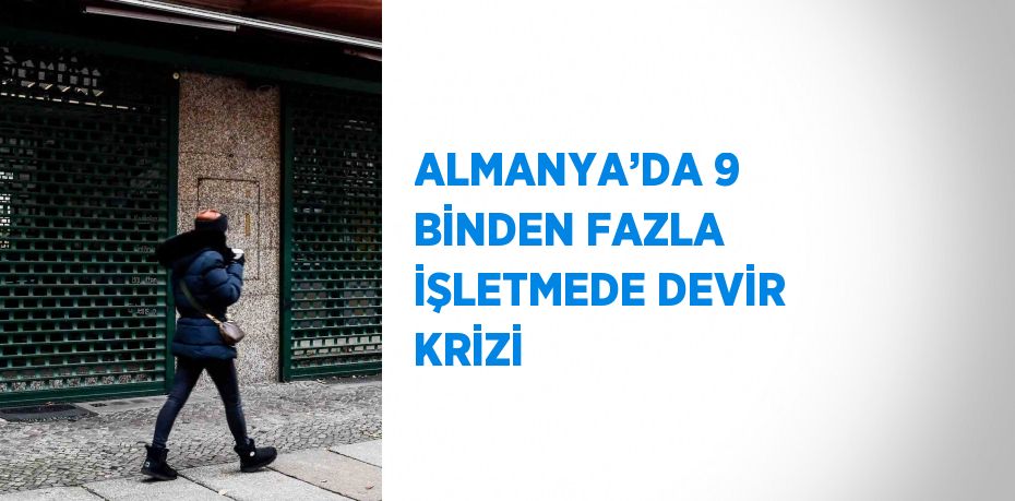 ALMANYA’DA 9 BİNDEN FAZLA İŞLETMEDE DEVİR KRİZİ