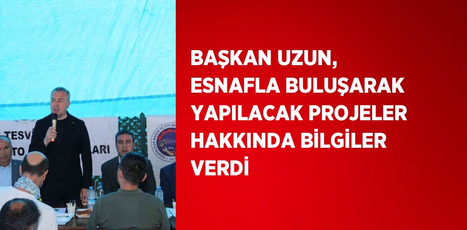 BAŞKAN UZUN, ESNAFLA BULUŞARAK YAPILACAK PROJELER HAKKINDA BİLGİLER VERDİ