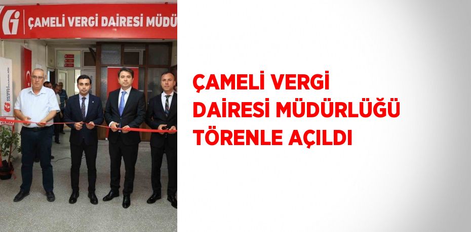 ÇAMELİ VERGİ DAİRESİ MÜDÜRLÜĞÜ TÖRENLE AÇILDI