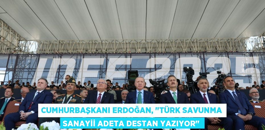 Cumhurbaşkanı Erdoğan, "Türk Savunma Sanayii adeta destan yazıyor"