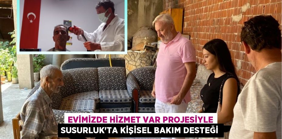 EVİMİZDE HİZMET VAR PROJESİYLE SUSURLUK’TA KİŞİSEL BAKIM DESTEĞİ