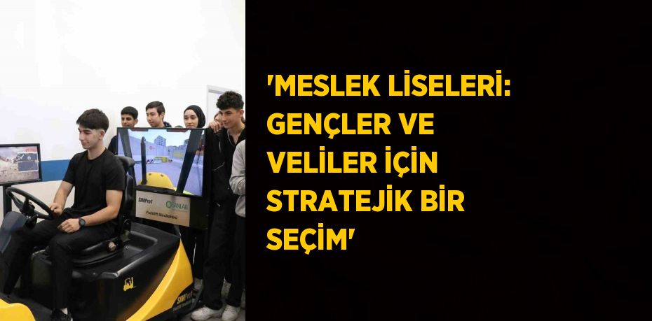 'MESLEK LİSELERİ: GENÇLER VE VELİLER İÇİN STRATEJİK BİR SEÇİM'
