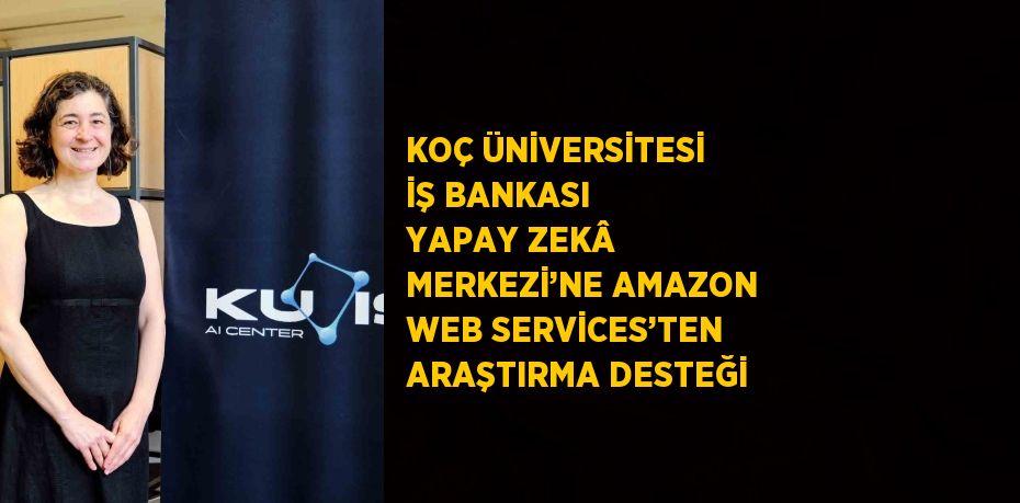 KOÇ ÜNİVERSİTESİ İŞ BANKASI YAPAY ZEKÂ MERKEZİ’NE AMAZON WEB SERVİCES’TEN ARAŞTIRMA DESTEĞİ