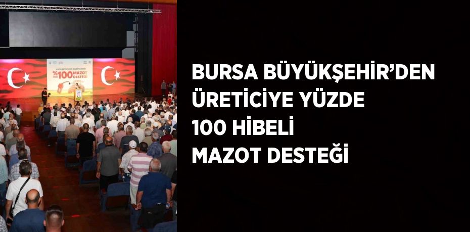 BURSA BÜYÜKŞEHİR’DEN ÜRETİCİYE YÜZDE 100 HİBELİ MAZOT DESTEĞİ