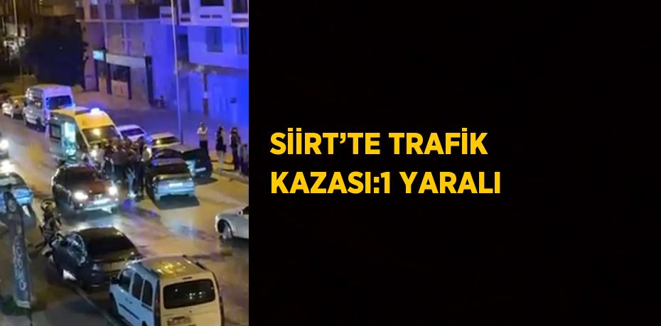 SİİRT’TE TRAFİK KAZASI:1 YARALI