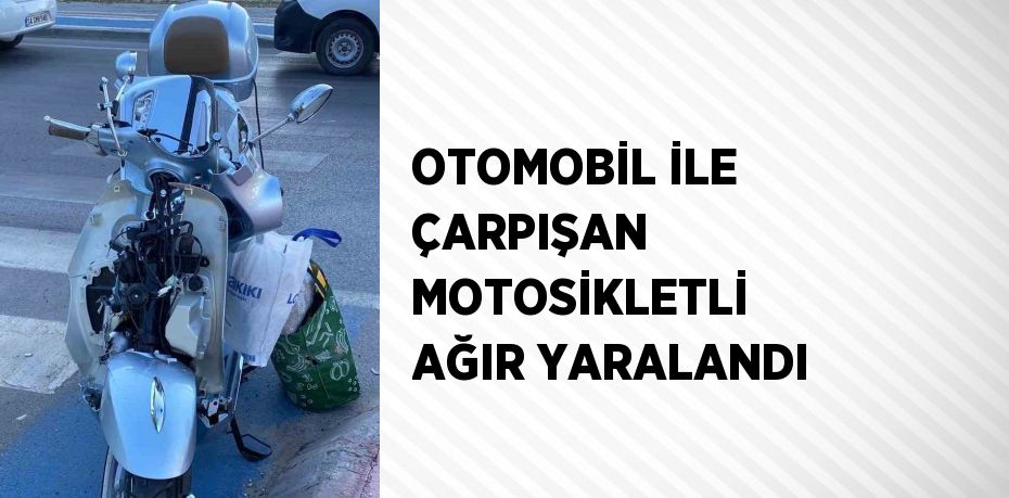 OTOMOBİL İLE ÇARPIŞAN MOTOSİKLETLİ AĞIR YARALANDI
