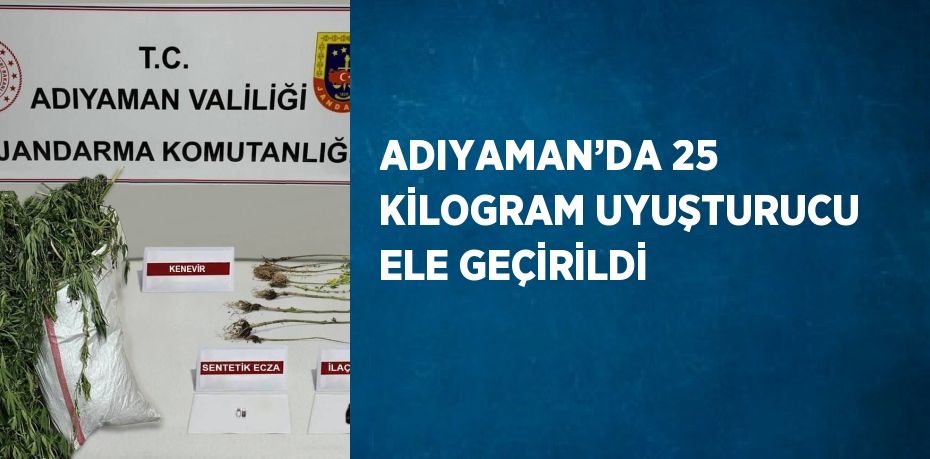 ADIYAMAN’DA 25 KİLOGRAM UYUŞTURUCU ELE GEÇİRİLDİ
