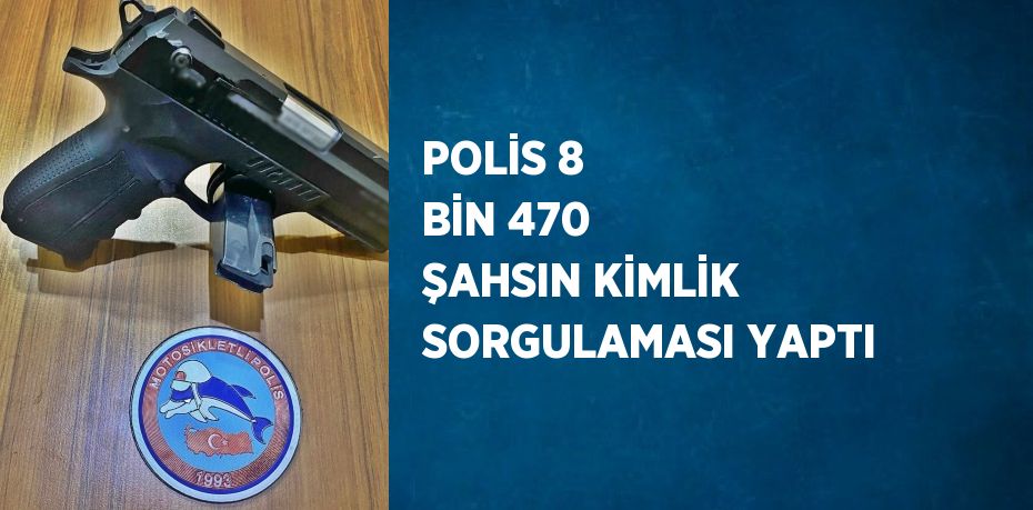 POLİS 8 BİN 470 ŞAHSIN KİMLİK SORGULAMASI YAPTI