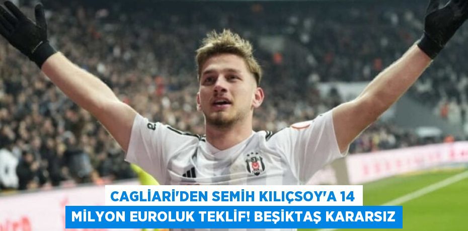 Cagliari'den Semih Kılıçsoy’a 14 Milyon Euroluk Teklif! Beşiktaş Kararsız