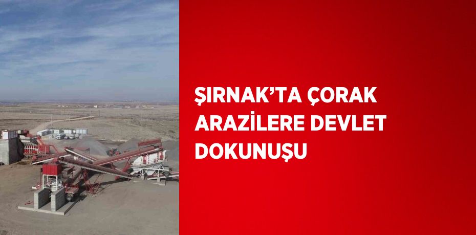ŞIRNAK’TA ÇORAK ARAZİLERE DEVLET DOKUNUŞU