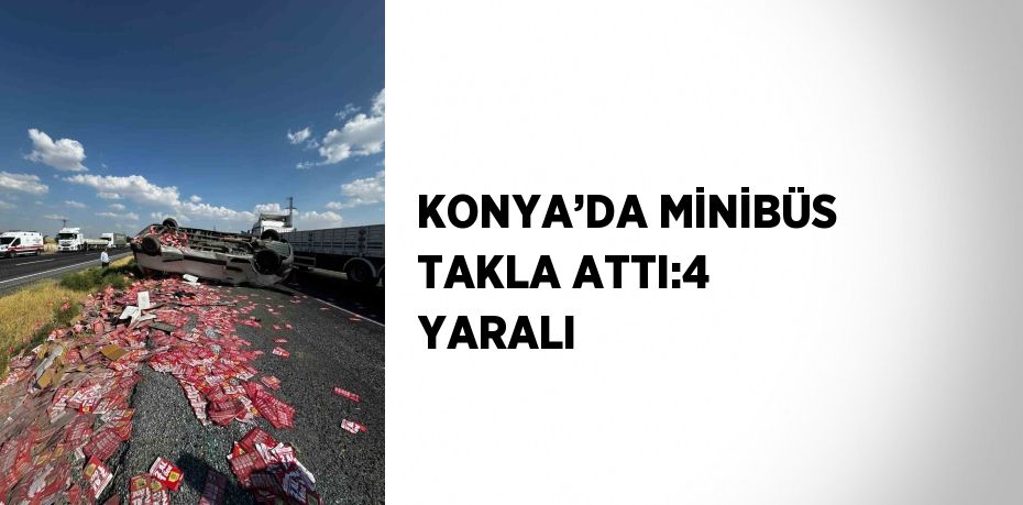 KONYA’DA MİNİBÜS TAKLA ATTI:4 YARALI
