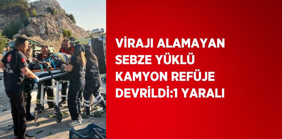 VİRAJI ALAMAYAN SEBZE YÜKLÜ KAMYON REFÜJE DEVRİLDİ:1 YARALI