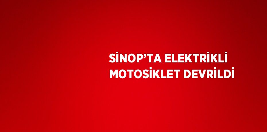 SİNOP’TA ELEKTRİKLİ MOTOSİKLET DEVRİLDİ