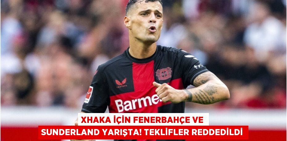Xhaka İçin Fenerbahçe ve Sunderland Yarışta! Teklifler Reddedildi