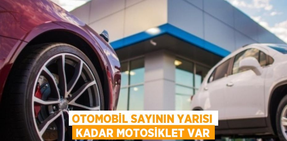 OTOMOBİL SAYININ YARISI KADAR MOTOSİKLET VAR