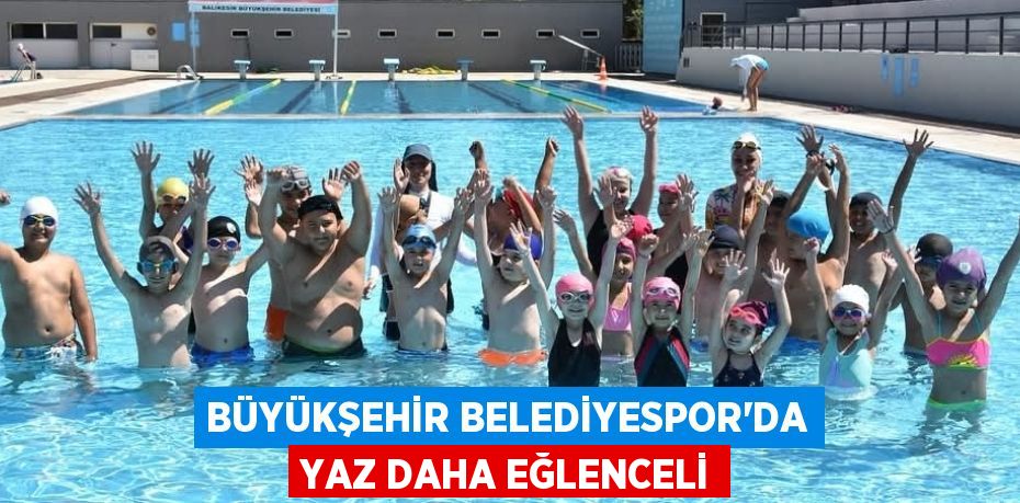 BÜYÜKŞEHİR BELEDİYESPOR’DA YAZ DAHA EĞLENCELİ