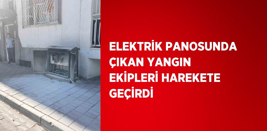 ELEKTRİK PANOSUNDA ÇIKAN YANGIN EKİPLERİ HAREKETE GEÇİRDİ