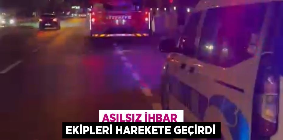 Asılsız ihbar ekipleri harekete geçirdi