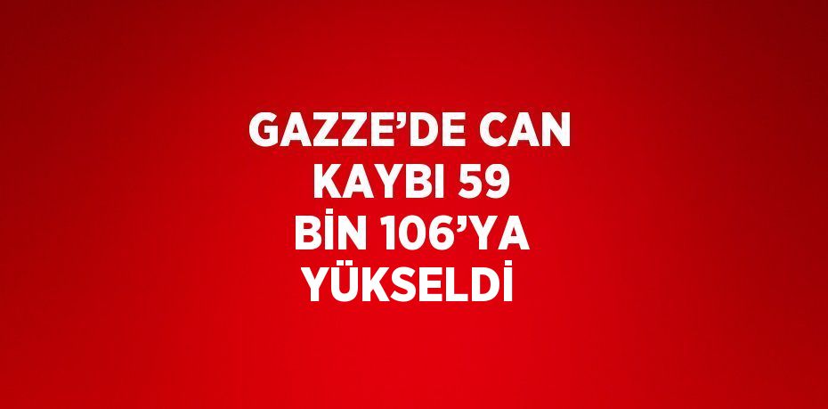 GAZZE’DE CAN KAYBI 59 BİN 106’YA YÜKSELDİ