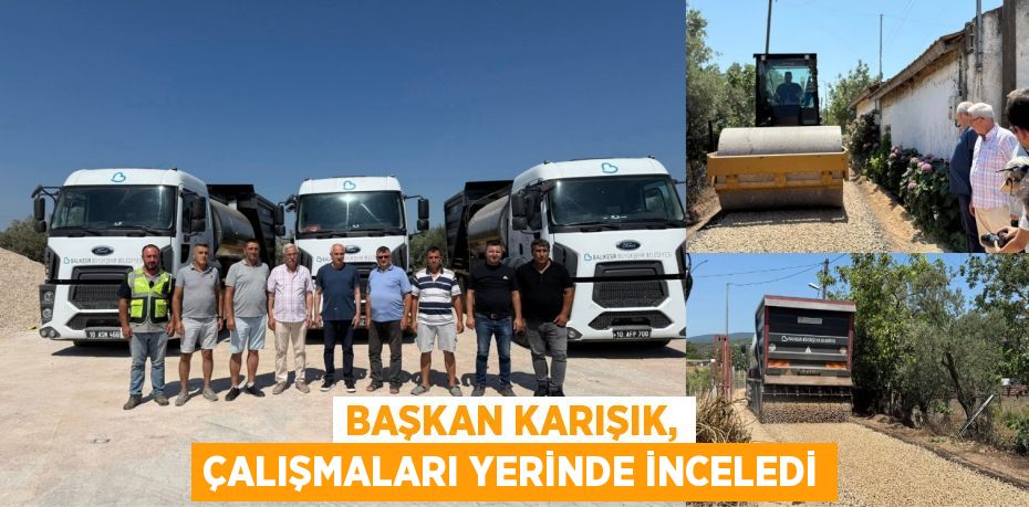 Başkan Karışık, çalışmaları yerinde inceledi