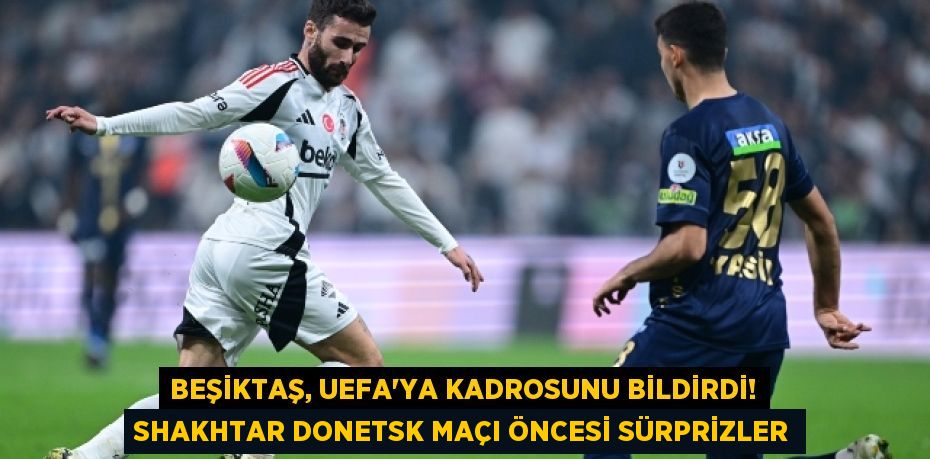 Beşiktaş, UEFA'ya Kadrosunu Bildirdi! Shakhtar Donetsk Maçı Öncesi Sürprizler