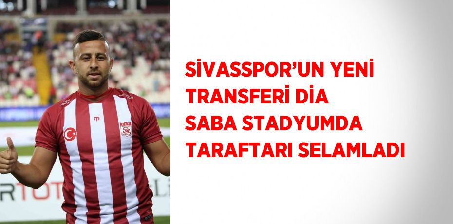 SİVASSPOR’UN YENİ TRANSFERİ DİA SABA STADYUMDA TARAFTARI SELAMLADI