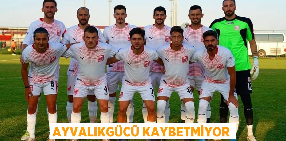 AYVALIKGÜCÜ KAYBETMİYOR