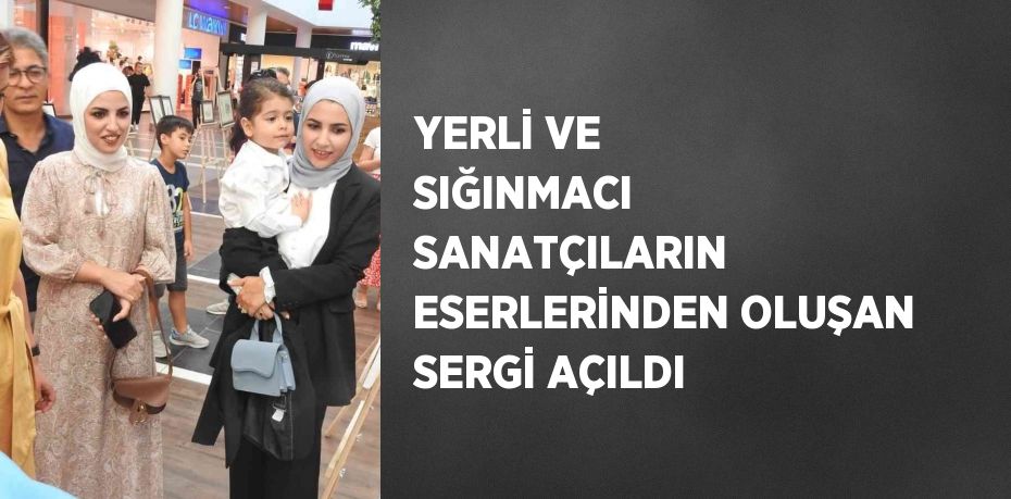 YERLİ VE SIĞINMACI SANATÇILARIN ESERLERİNDEN OLUŞAN SERGİ AÇILDI