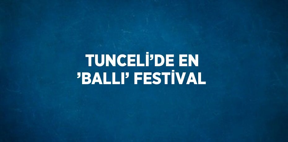 TUNCELİ’DE EN ’BALLI’ FESTİVAL