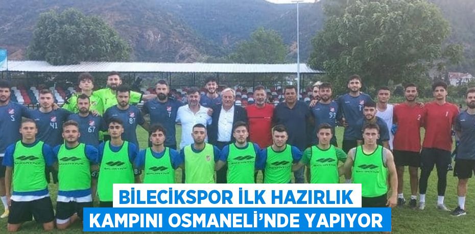 BİLECİKSPOR İLK HAZIRLIK KAMPINI OSMANELİ’NDE YAPIYOR