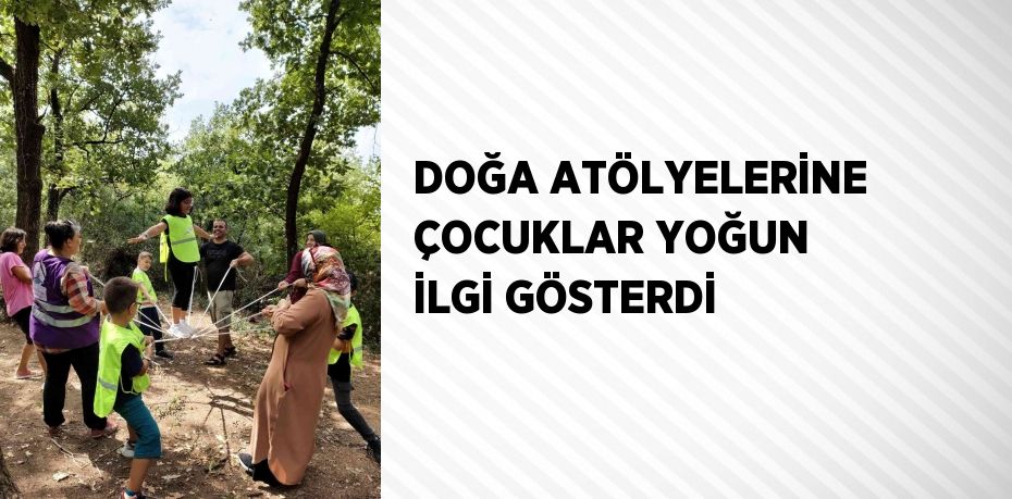 DOĞA ATÖLYELERİNE ÇOCUKLAR YOĞUN İLGİ GÖSTERDİ