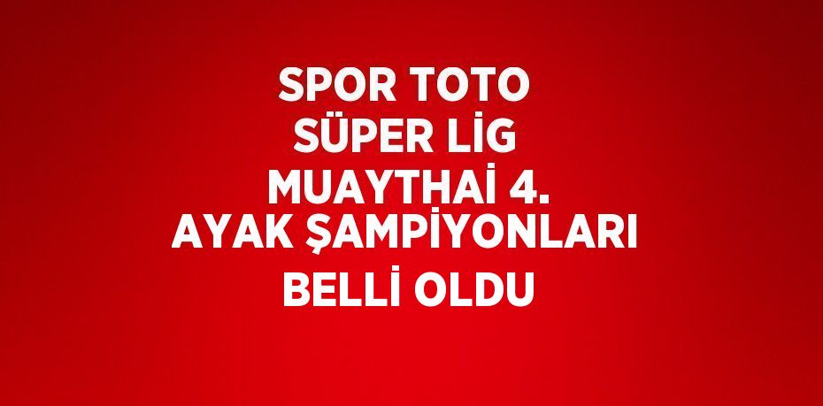 SPOR TOTO SÜPER LİG MUAYTHAİ 4. AYAK ŞAMPİYONLARI BELLİ OLDU