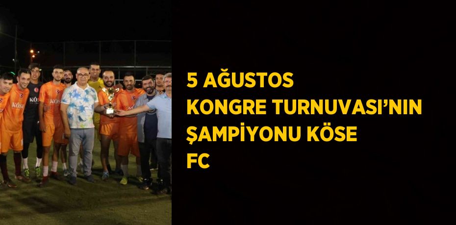 5 AĞUSTOS KONGRE TURNUVASI’NIN ŞAMPİYONU KÖSE FC