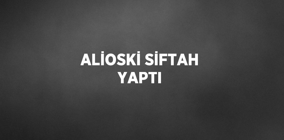 ALİOSKİ SİFTAH YAPTI