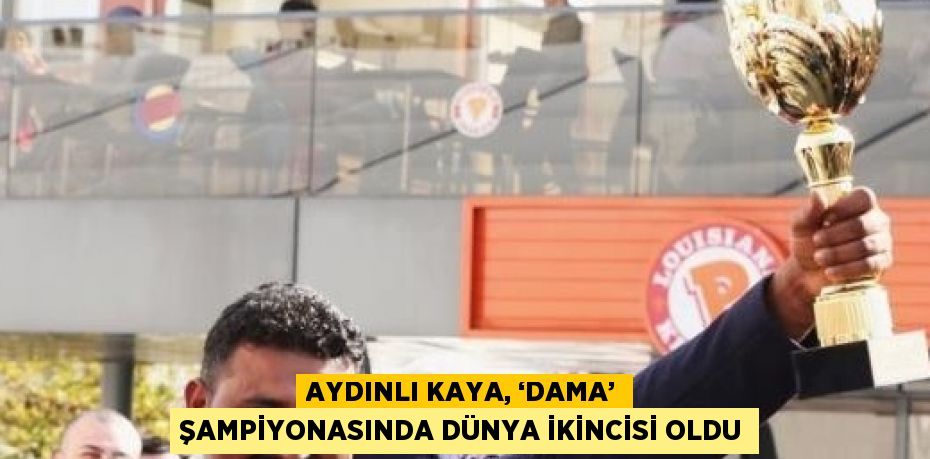 AYDINLI KAYA, ‘DAMA’ ŞAMPİYONASINDA DÜNYA İKİNCİSİ OLDU