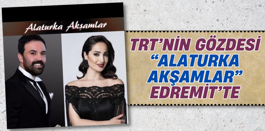 TRT’NİN GÖZDESİ “ALATURKA AKŞAMLAR” EDREMİT’TE