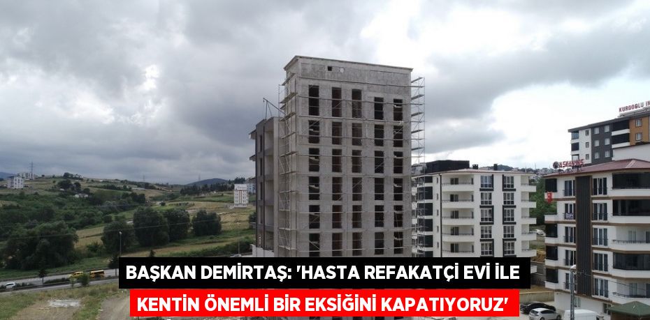 BAŞKAN DEMİRTAŞ: 'HASTA REFAKATÇİ EVİ İLE KENTİN ÖNEMLİ BİR EKSİĞİNİ KAPATIYORUZ'