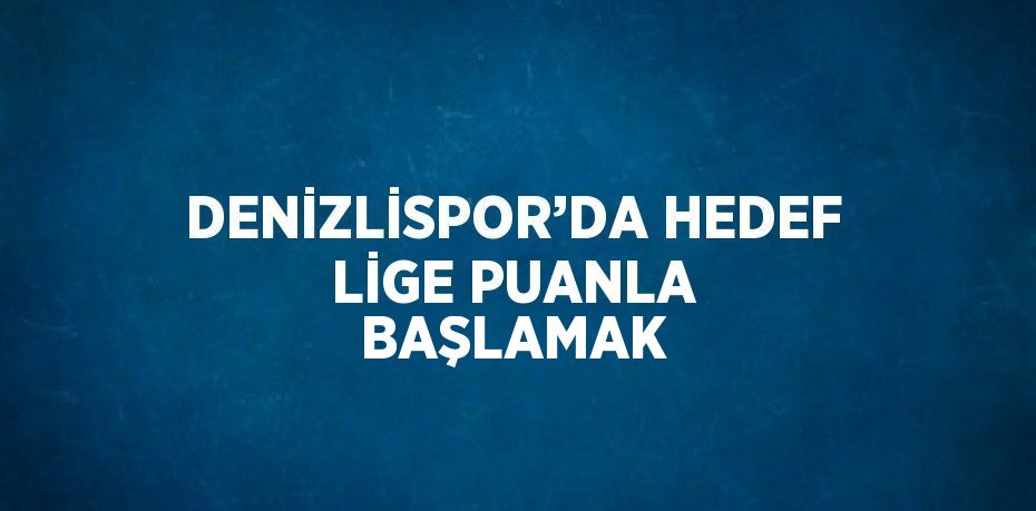 DENİZLİSPOR’DA HEDEF LİGE PUANLA BAŞLAMAK