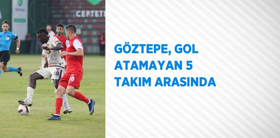 GÖZTEPE, GOL ATAMAYAN 5 TAKIM ARASINDA